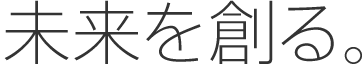 未来を創る。